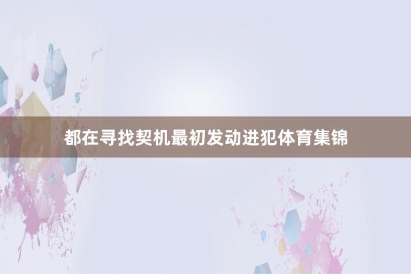 都在寻找契机最初发动进犯体育集锦