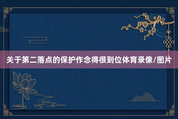 关于第二落点的保护作念得很到位体育录像/图片