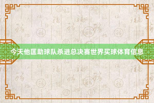 今天他匡助球队杀进总决赛世界买球体育信息
