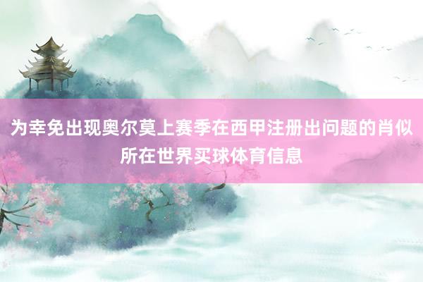 为幸免出现奥尔莫上赛季在西甲注册出问题的肖似所在世界买球体育信息