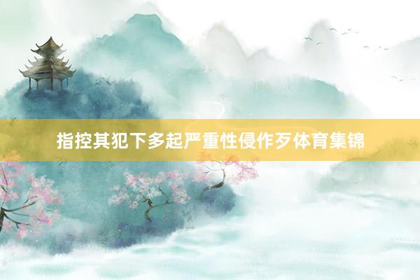 指控其犯下多起严重性侵作歹体育集锦