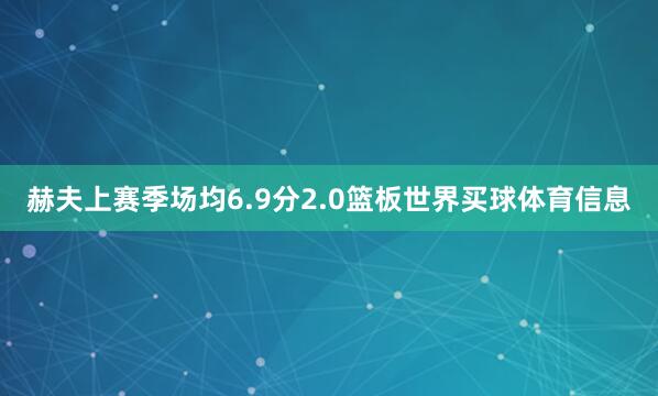 赫夫上赛季场均6.9分2.0篮板世界买球体育信息