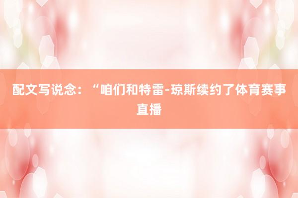 配文写说念：“咱们和特雷-琼斯续约了体育赛事直播