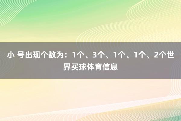 小 号出现个数为：1个、3个、1个、1个、2个世界买球体育信息