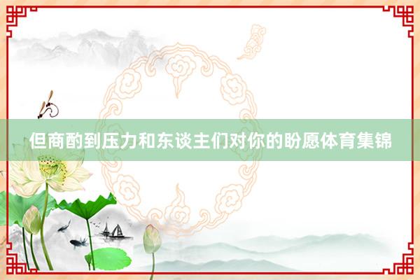 但商酌到压力和东谈主们对你的盼愿体育集锦