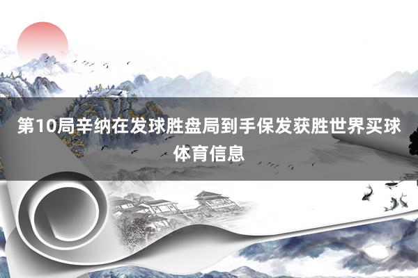 第10局辛纳在发球胜盘局到手保发获胜世界买球体育信息
