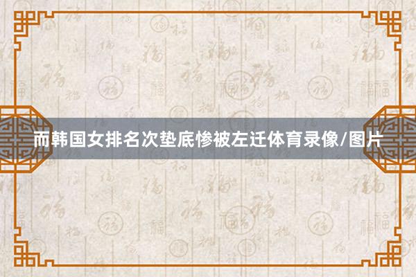 而韩国女排名次垫底惨被左迁体育录像/图片