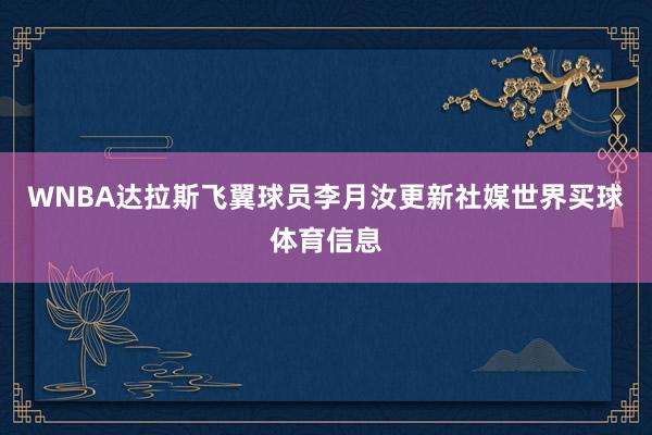 WNBA达拉斯飞翼球员李月汝更新社媒世界买球体育信息