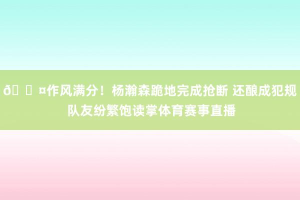 😤作风满分！杨瀚森跪地完成抢断 还酿成犯规 队友纷繁饱读掌体育赛事直播