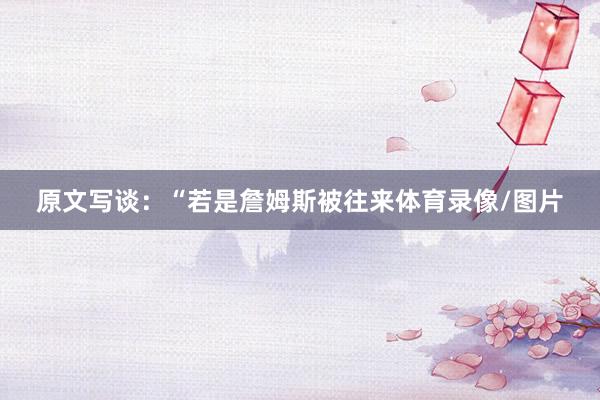 原文写谈：“若是詹姆斯被往来体育录像/图片