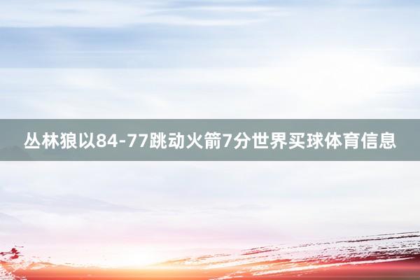 丛林狼以84-77跳动火箭7分世界买球体育信息