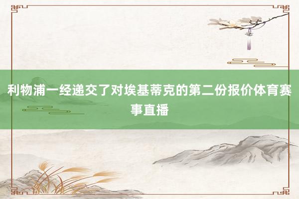 利物浦一经递交了对埃基蒂克的第二份报价体育赛事直播
