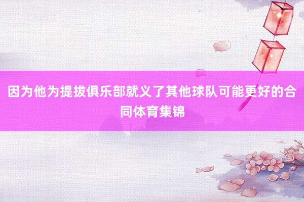 因为他为提拔俱乐部就义了其他球队可能更好的合同体育集锦