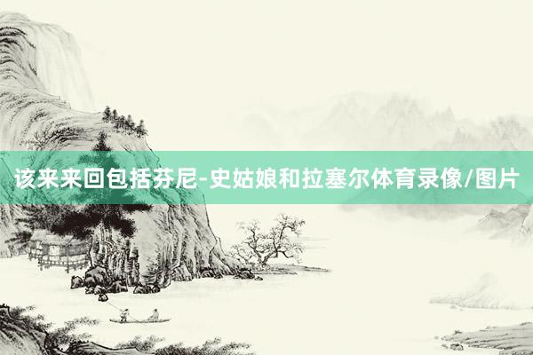 该来来回包括芬尼-史姑娘和拉塞尔体育录像/图片