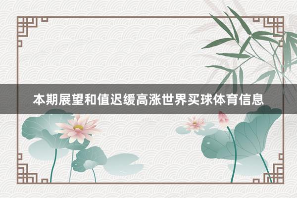 本期展望和值迟缓高涨世界买球体育信息