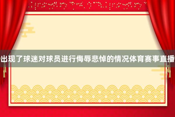 出现了球迷对球员进行侮辱悲悼的情况体育赛事直播