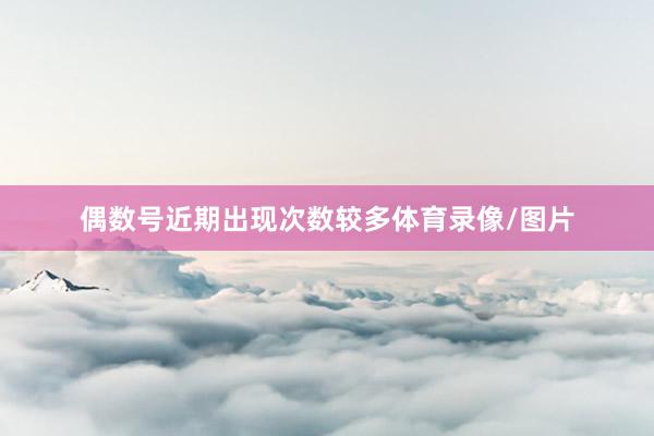 偶数号近期出现次数较多体育录像/图片