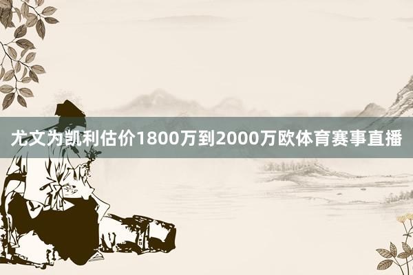 尤文为凯利估价1800万到2000万欧体育赛事直播