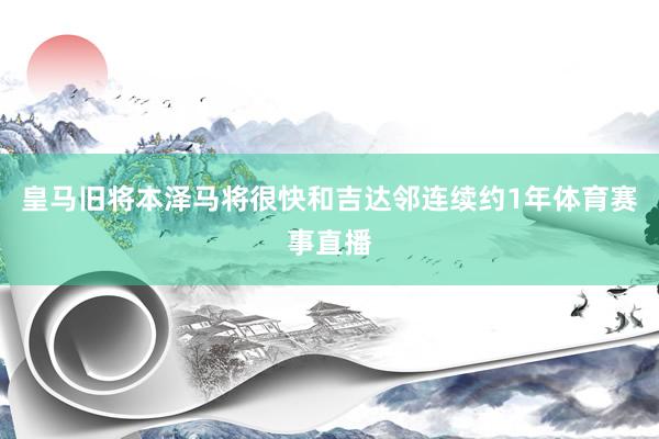 皇马旧将本泽马将很快和吉达邻连续约1年体育赛事直播