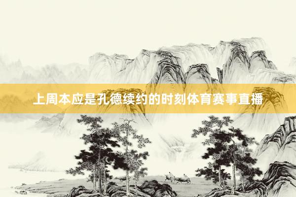 上周本应是孔德续约的时刻体育赛事直播