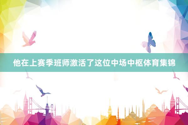 他在上赛季班师激活了这位中场中枢体育集锦