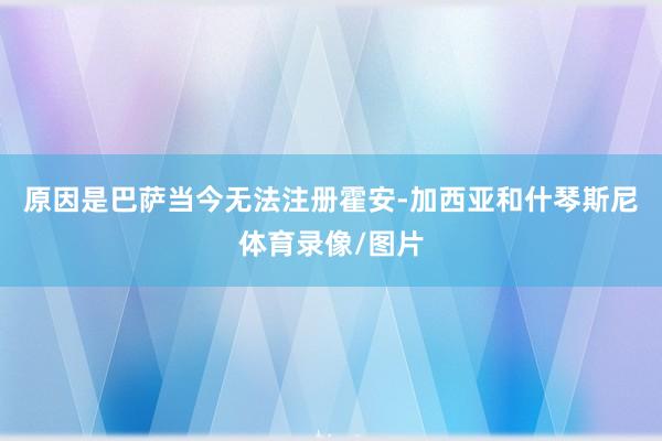 原因是巴萨当今无法注册霍安-加西亚和什琴斯尼体育录像/图片