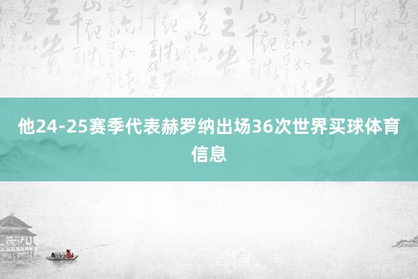 他24-25赛季代表赫罗纳出场36次世界买球体育信息