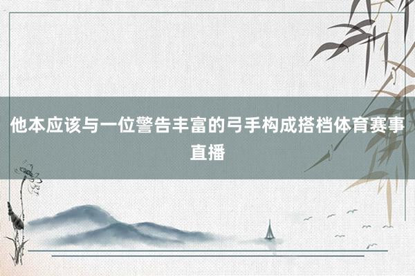 他本应该与一位警告丰富的弓手构成搭档体育赛事直播