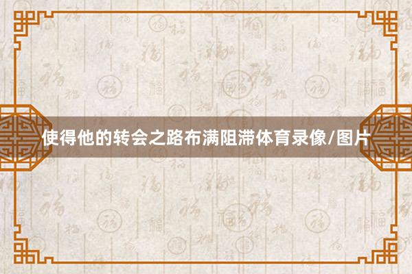 使得他的转会之路布满阻滞体育录像/图片