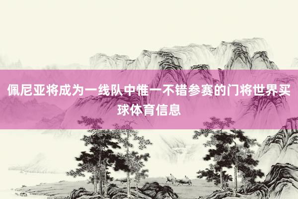 佩尼亚将成为一线队中惟一不错参赛的门将世界买球体育信息