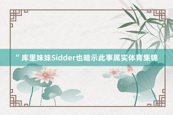 ”库里妹妹Sidder也暗示此事属实体育集锦
