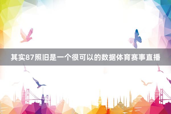 其实87照旧是一个很可以的数据体育赛事直播