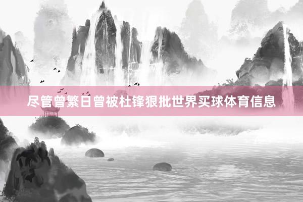 尽管曾繁日曾被杜锋狠批世界买球体育信息