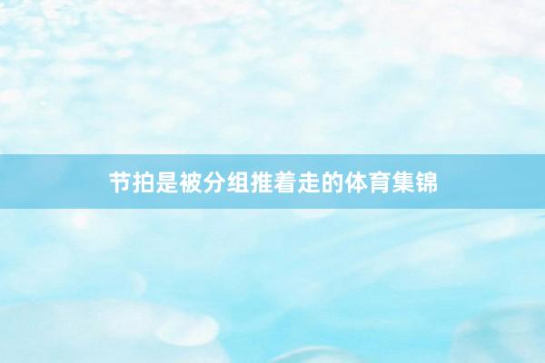 节拍是被分组推着走的体育集锦