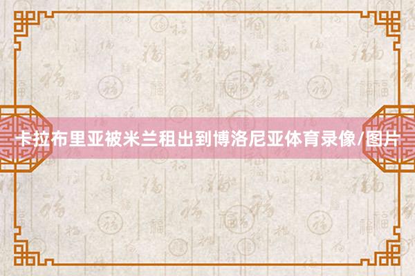 卡拉布里亚被米兰租出到博洛尼亚体育录像/图片