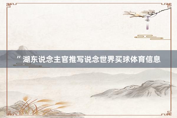 ”湖东说念主官推写说念世界买球体育信息