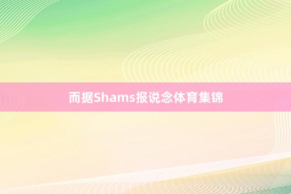 而据Shams报说念体育集锦