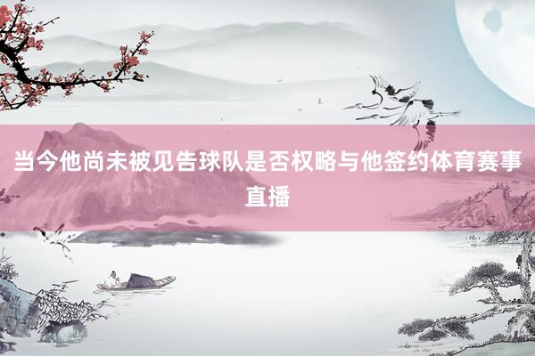 当今他尚未被见告球队是否权略与他签约体育赛事直播