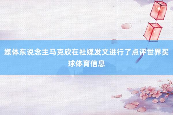 媒体东说念主马克欣在社媒发文进行了点评世界买球体育信息