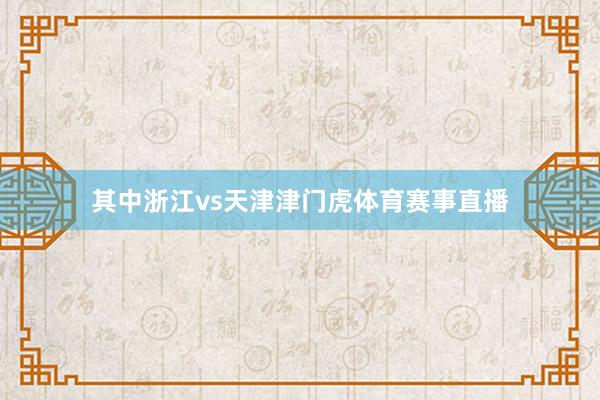其中浙江vs天津津门虎体育赛事直播