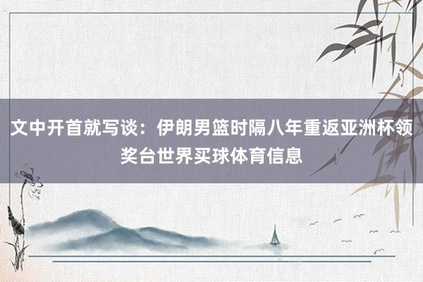 文中开首就写谈：伊朗男篮时隔八年重返亚洲杯领奖台世界买球体育信息