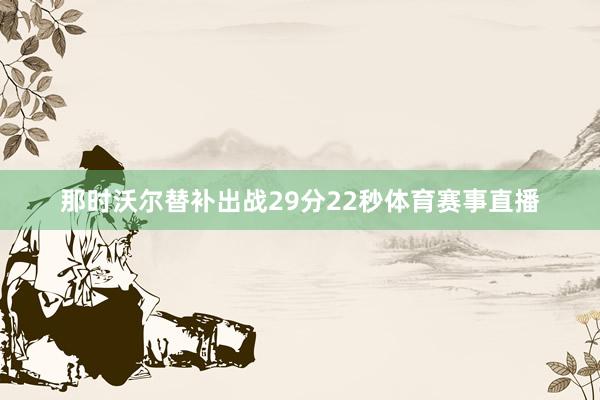 那时沃尔替补出战29分22秒体育赛事直播
