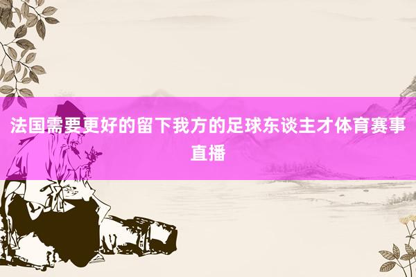 法国需要更好的留下我方的足球东谈主才体育赛事直播