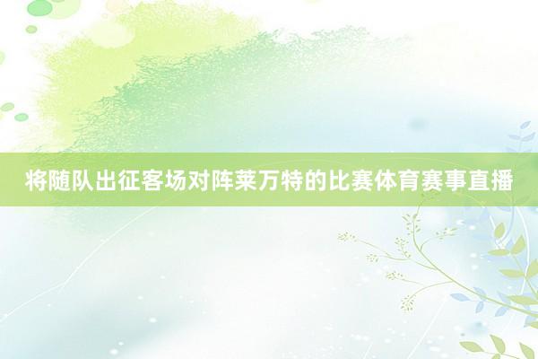将随队出征客场对阵莱万特的比赛体育赛事直播