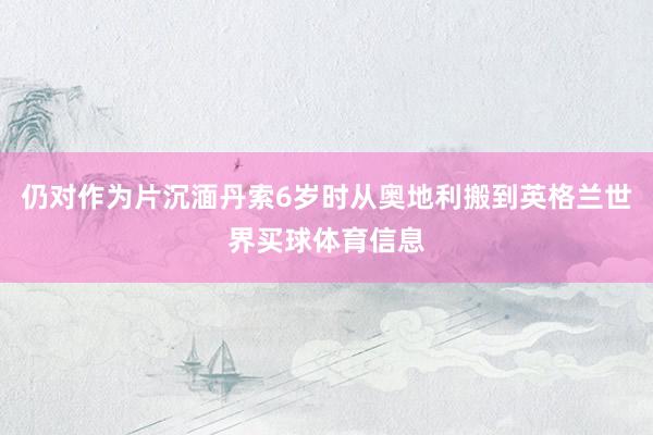 仍对作为片沉湎丹索6岁时从奥地利搬到英格兰世界买球体育信息