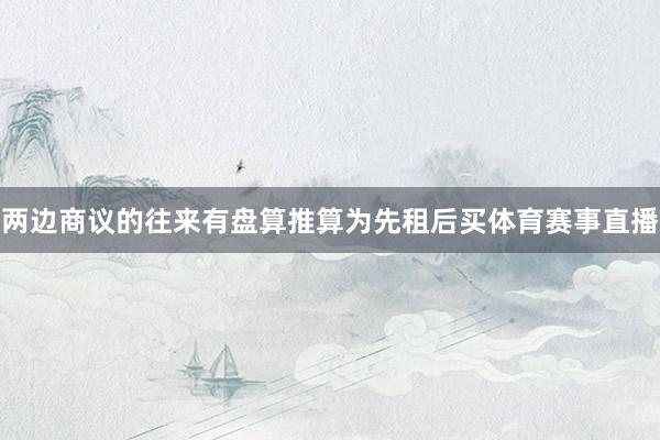 两边商议的往来有盘算推算为先租后买体育赛事直播