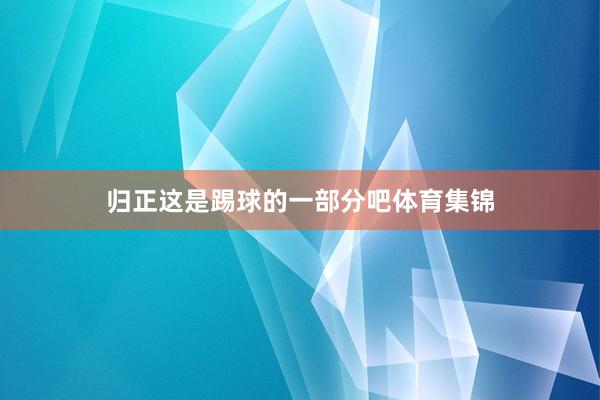 归正这是踢球的一部分吧体育集锦