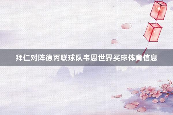 拜仁对阵德丙联球队韦恩世界买球体育信息