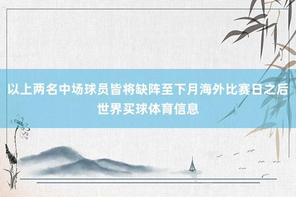 以上两名中场球员皆将缺阵至下月海外比赛日之后世界买球体育信息