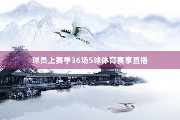 球员上赛季36场5球体育赛事直播